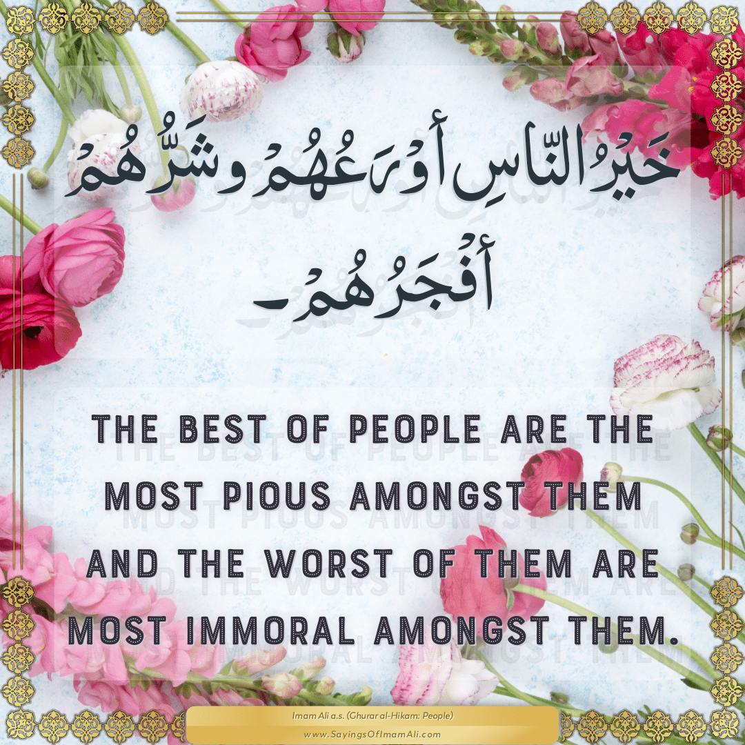 The best of people are the most pious amongst them and the worst of them...